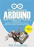 Programming Arduino With Python For Robots (2020 Edition): A Beginner to Advanced Reference Guide to Arduino programming for Microcontroller processing and Robotics (English Edition)